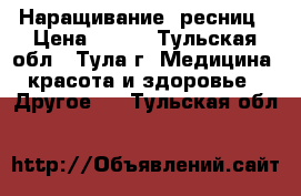 Наращивание  ресниц › Цена ­ 800 - Тульская обл., Тула г. Медицина, красота и здоровье » Другое   . Тульская обл.